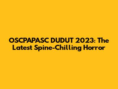 OSCPAPASC DUDUT 2023: The Latest Spine-Chilling Horror