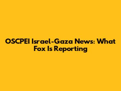 OSCPEI Israel-Gaza News: What Fox Is Reporting