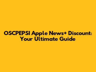 OSCPEPSI Apple News+ Discount: Your Ultimate Guide