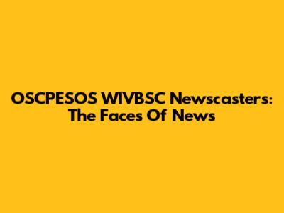 OSCPESOS WIVBSC Newscasters: The Faces Of News