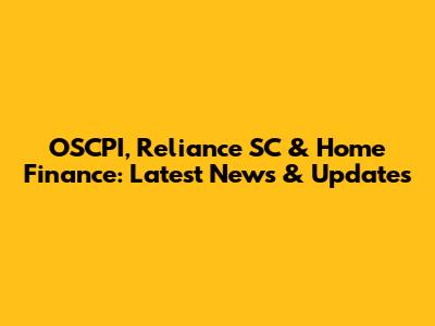 OSCPI, Reliance SC & Home Finance: Latest News & Updates