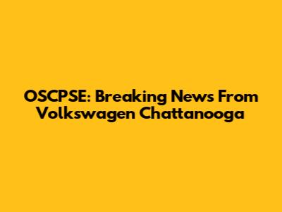 OSCPSE: Breaking News From Volkswagen Chattanooga