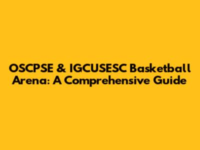 OSCPSE & IGCUSESC Basketball Arena: A Comprehensive Guide