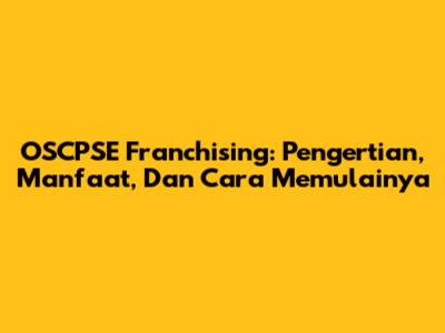 OSCPSE Franchising: Pengertian, Manfaat, Dan Cara Memulainya