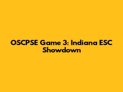 OSCPSE Game 3: Indiana ESC Showdown