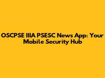OSCPSE IIIA PSESC News App: Your Mobile Security Hub