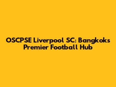 OSCPSE Liverpool SC: Bangkok's Premier Football Hub