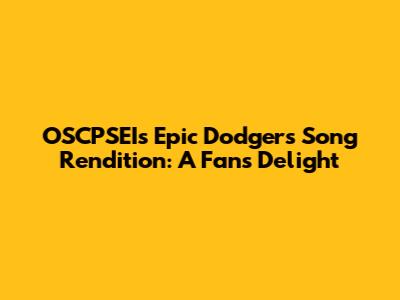 OSCPSEI's Epic Dodgers Song Rendition: A Fan's Delight