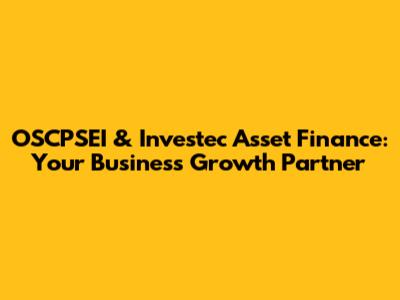 OSCPSEI & Investec Asset Finance: Your Business Growth Partner