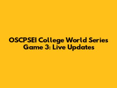 OSCPSEI College World Series Game 3: Live Updates