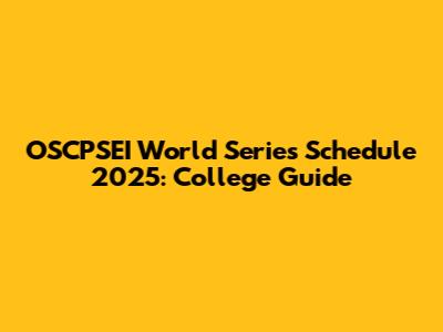 OSCPSEI World Series Schedule 2025: College Guide
