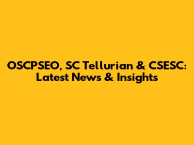 OSCPSEO, SC Tellurian & CSESC: Latest News & Insights