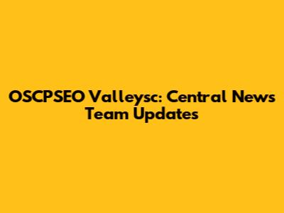 OSCPSEO Valleysc: Central News Team Updates