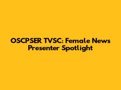 OSCPSER TVSC: Female News Presenter Spotlight