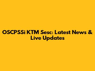 OSCPSSi KTM Sesc: Latest News & Live Updates