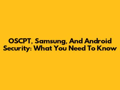 OSCPT, Samsung, And Android Security: What You Need To Know
