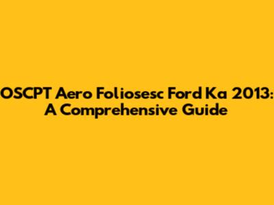 OSCPT Aero Foliosesc Ford Ka 2013: A Comprehensive Guide