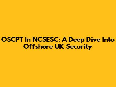 OSCPT In NCSESC: A Deep Dive Into Offshore UK Security