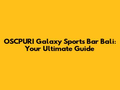 OSCPURI Galaxy Sports Bar Bali: Your Ultimate Guide