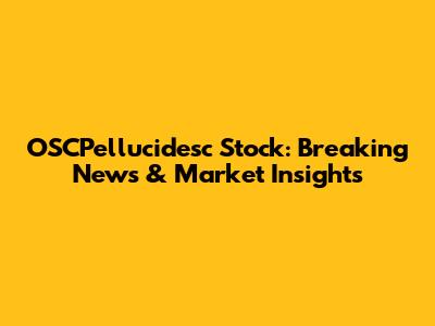 OSCPellucidesc Stock: Breaking News & Market Insights