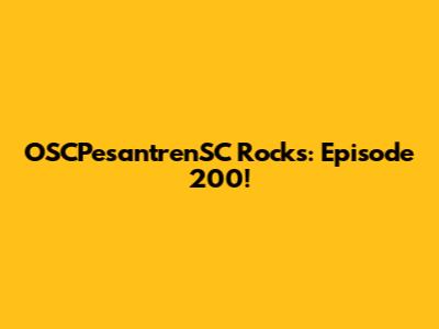OSCPesantrenSC Rocks: Episode 200!