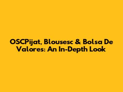 OSCPijat, Blousesc & Bolsa De Valores: An In-Depth Look