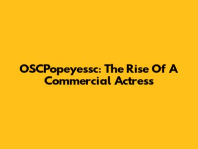 OSCPopeyessc: The Rise Of A Commercial Actress