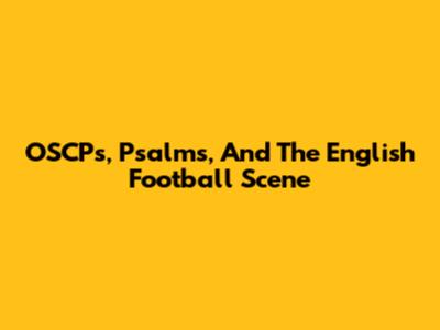 OSCPs, Psalms, And The English Football Scene