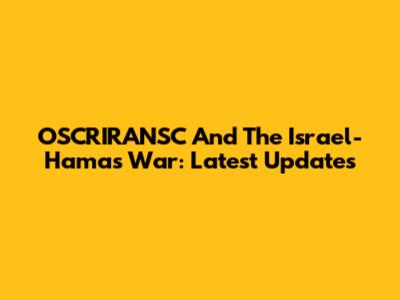 OSCRIRANSC And The Israel-Hamas War: Latest Updates