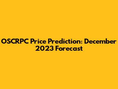 OSCRPC Price Prediction: December 2023 Forecast