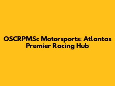 OSCRPMSc Motorsports: Atlanta's Premier Racing Hub