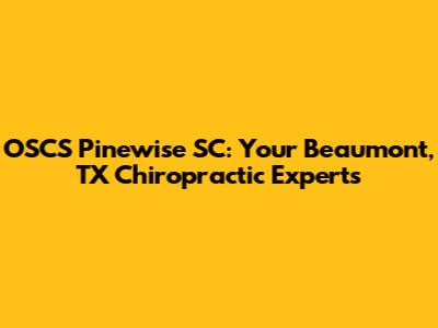 OSCS Pinewise SC: Your Beaumont, TX Chiropractic Experts