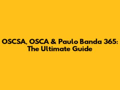 OSCSA, OSCA & Paulo Banda 365: The Ultimate Guide