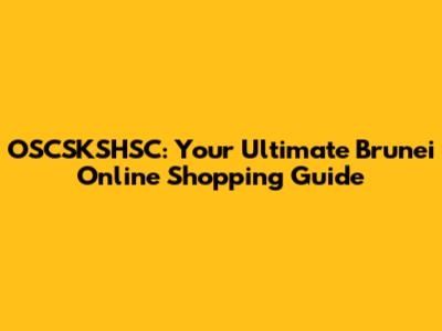 OSCSKSHSC: Your Ultimate Brunei Online Shopping Guide