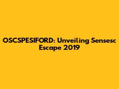 OSCSPESIFORD: Unveiling Sensesc Escape 2019