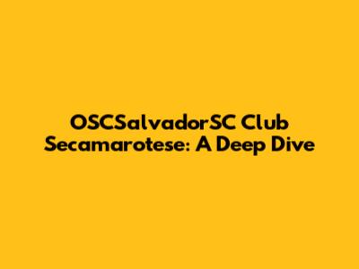 OSCSalvadorSC Club Secamarotese: A Deep Dive