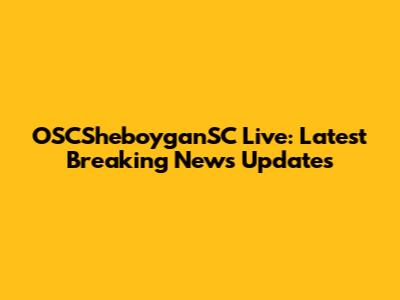 OSCSheboyganSC Live: Latest Breaking News Updates