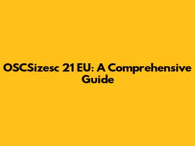 OSCSizesc 21 EU: A Comprehensive Guide