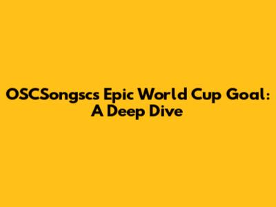 OSCSongsc's Epic World Cup Goal: A Deep Dive