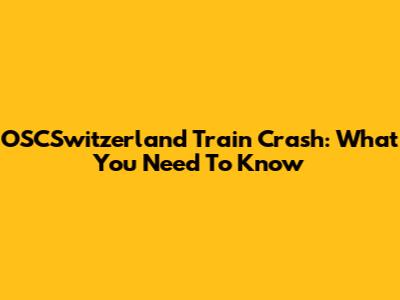 OSCSwitzerland Train Crash: What You Need To Know
