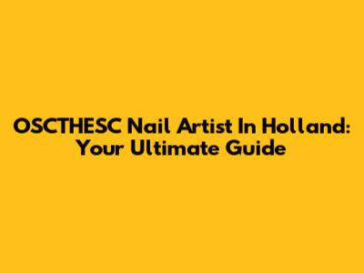 OSCTHESC Nail Artist In Holland: Your Ultimate Guide