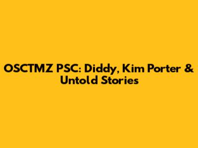 OSCTMZ PSC: Diddy, Kim Porter & Untold Stories