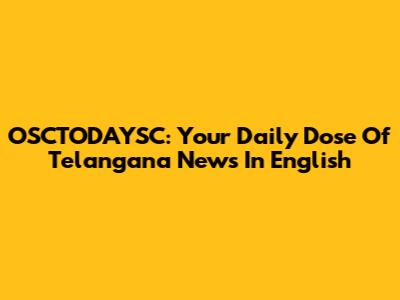 OSCTODAYSC: Your Daily Dose Of Telangana News In English