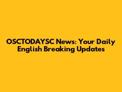 OSCTODAYSC News: Your Daily English Breaking Updates