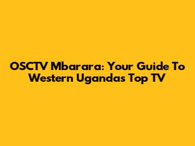 OSCTV Mbarara: Your Guide To Western Uganda's Top TV