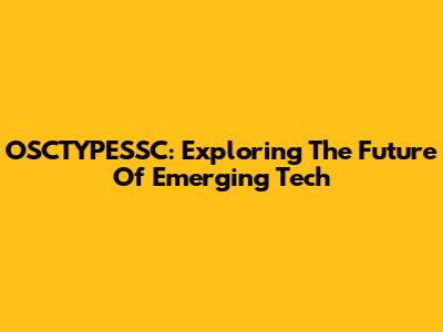 OSCTYPESSC: Exploring The Future Of Emerging Tech