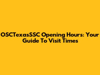 OSCTexasSSC Opening Hours: Your Guide To Visit Times