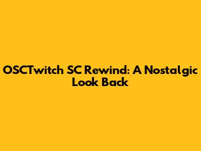 OSCTwitch SC Rewind: A Nostalgic Look Back