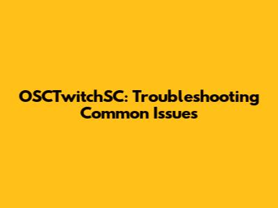 OSCTwitchSC: Troubleshooting Common Issues