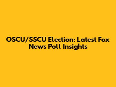 OSCU/SSCU Election: Latest Fox News Poll Insights